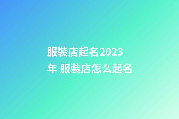 服裝店起名2023年 服裝店怎么起名-第1張-店鋪起名-玄機派